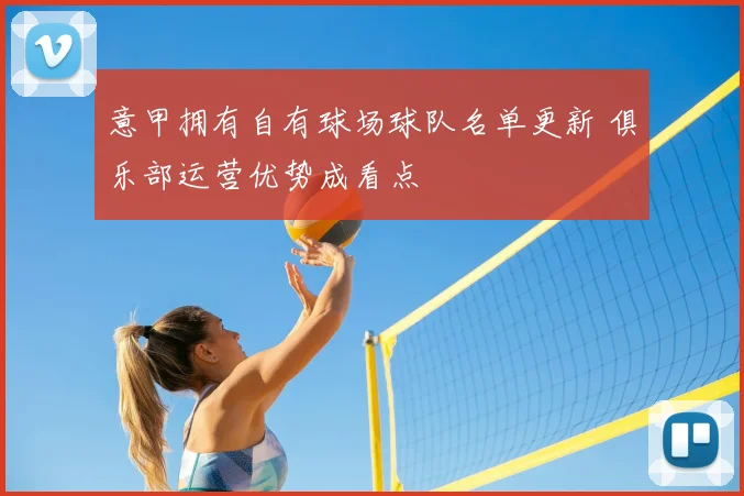 意甲拥有自有球场球队名单更新 俱乐部运营优势成看点