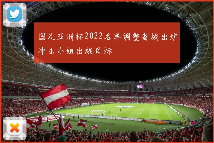 国足亚洲杯2022名单调整备战出炉冲击小组出线目标