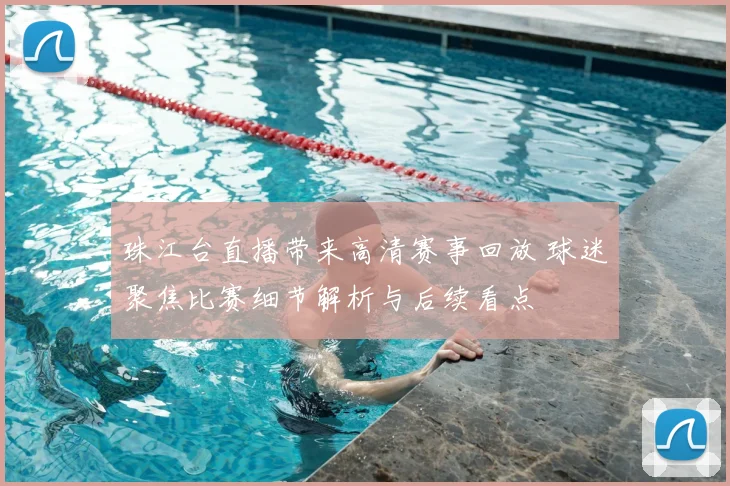 珠江台直播带来高清赛事回放 球迷聚焦比赛细节解析与后续看点