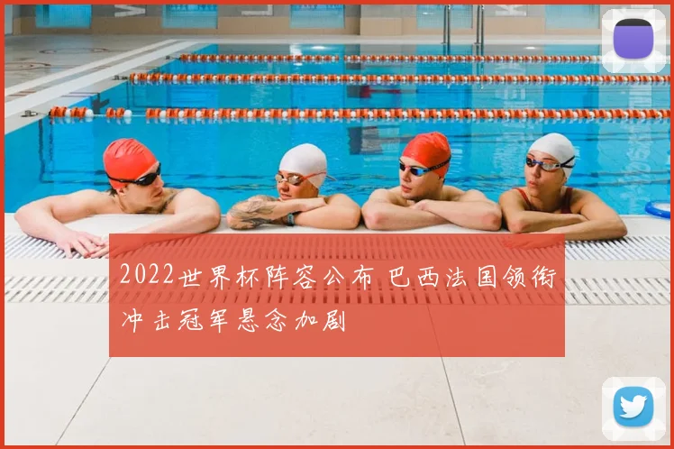 2022世界杯阵容公布 巴西法国领衔冲击冠军悬念加剧
