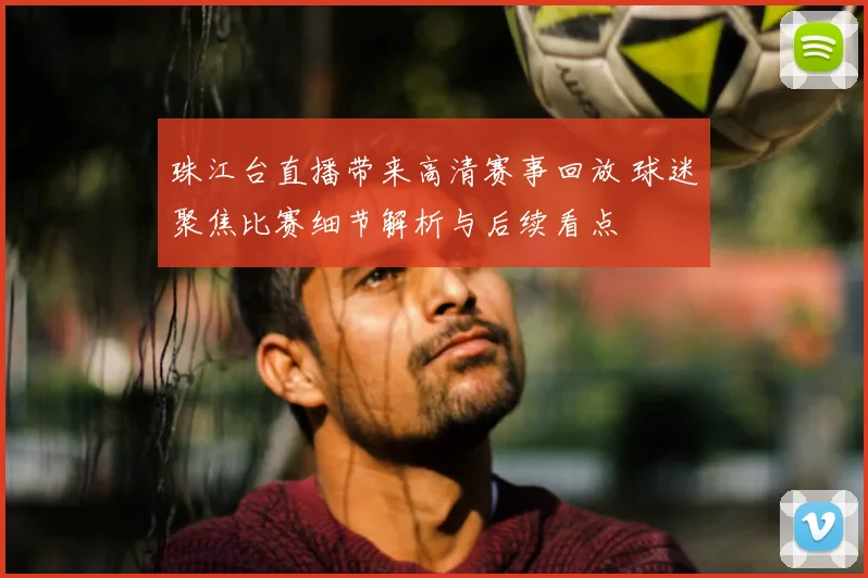 珠江台直播带来高清赛事回放 球迷聚焦比赛细节解析与后续看点