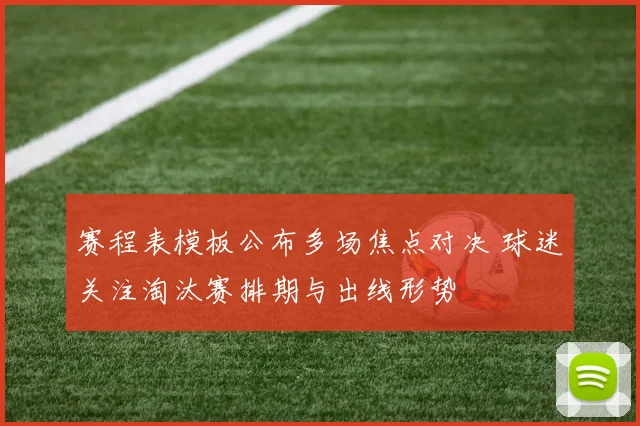赛程表模板公布多场焦点对决 球迷关注淘汰赛排期与出线形势