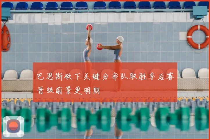 巴恩斯砍下关键分率队取胜季后赛晋级前景更明朗