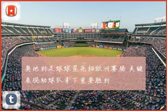 奥地利足球球星亮相欧洲赛场 关键表现助球队拿下重要胜利