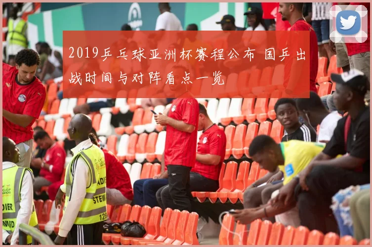 2019乒乓球亚洲杯赛程公布 国乒出战时间与对阵看点一览