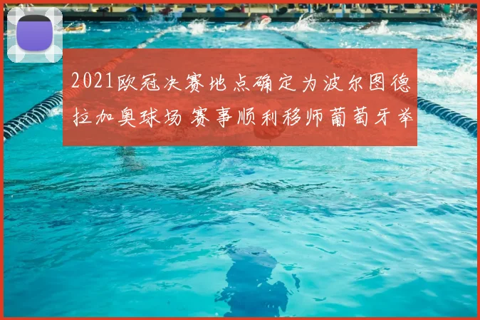 2021欧冠决赛地点确定为波尔图德拉加奥球场 赛事顺利移师葡萄牙举办