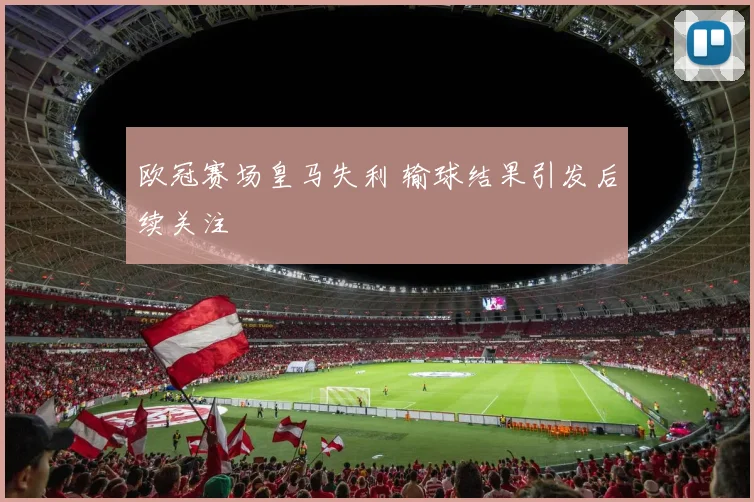 欧冠赛场皇马失利 输球结果引发后续关注