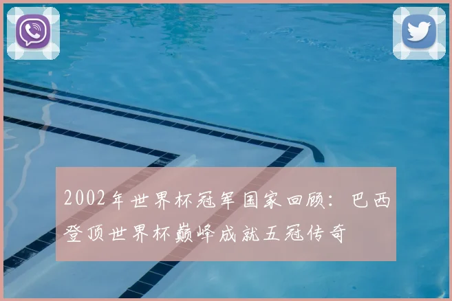 2002年世界杯冠军国家回顾：巴西登顶世界杯巅峰成就五冠传奇