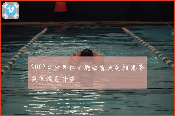 2002年世界杯主题曲首次亮相 赛事氛围提前升温