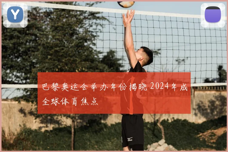 巴黎奥运会举办年份揭晓 2024年成全球体育焦点